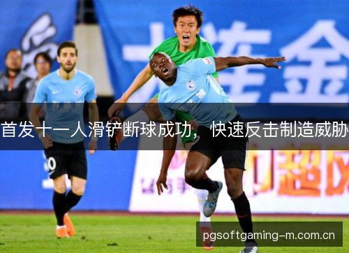 首发十一人滑铲断球成功,快速反击制造威胁 首发十一人滑铲断球成功,快速反击制造威胁