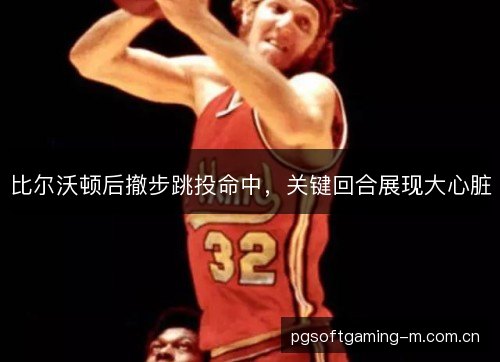 比尔沃顿后撤步跳投命中，关键回合展现大心脏