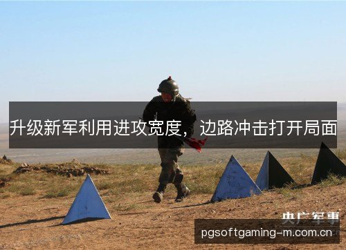 升级新军利用进攻宽度,边路冲击打开局面 升级新军利用进攻宽度,边路冲击打开局面